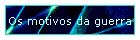 Os motivos da guerra